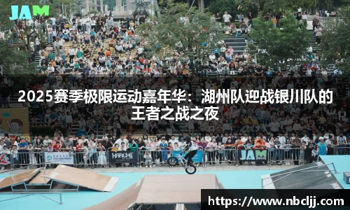 2025赛季极限运动嘉年华：湖州队迎战银川队的王者之战之夜