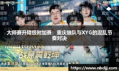 大师赛升降级附加赛：重庆狼队与XYG的混乱节奏对决