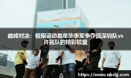 巅峰对决：极限运动嘉年华季军争夺战深圳队vs许昌队的精彩较量