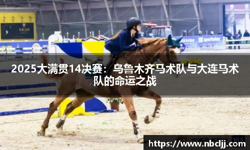 2025大满贯14决赛：乌鲁木齐马术队与大连马术队的命运之战