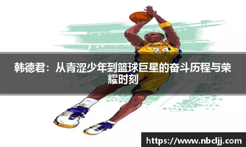 韩德君：从青涩少年到篮球巨星的奋斗历程与荣耀时刻